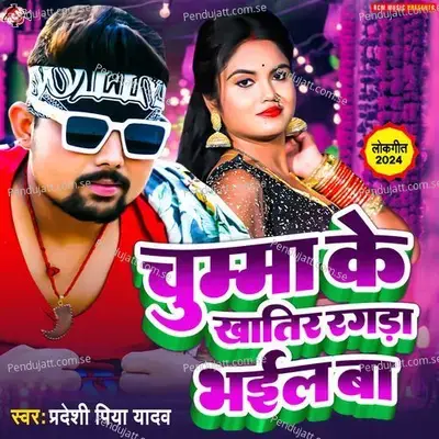 Chumma Ke Khatir Ragda Bhail Ba - Pradeshi Piya Yadav album cover 