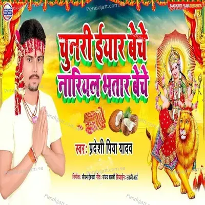 Chunri Eyar Beche Nareyal Bhatar Beche - Pradeshi Piya Yadav album cover 