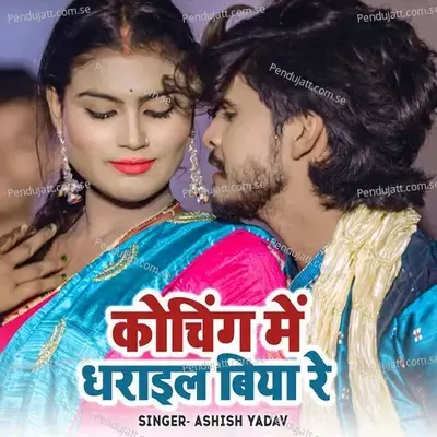 Coching Me Dharail Biya Re - Ashish Yadav album cover 