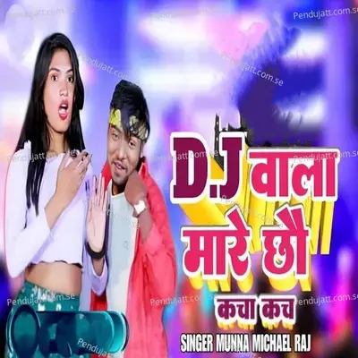 D J Wala Marai Chhau Kacha Kach - Munna Mikel Raj