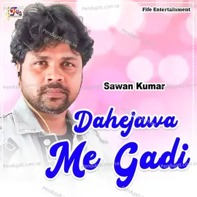 Dahejawa Me Gadi - Sawan Kumar