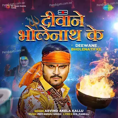 Deewane Bholenath Ke - Arvind Akela Kallu - Arvind Akela Kallu