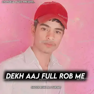 Dekh Aaj Full Rob Me - Rishi Raj Gurjar