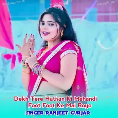 Dekh Tere Hathan Ki Mehandi Foot Foot Ke Mai Royo - Ranjeet Gurjar album cover 
