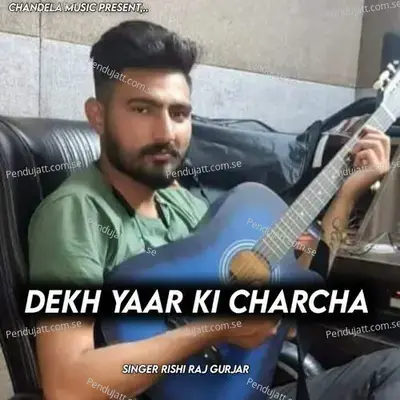 Dekh Yaar Ki Charcha - Rishi Raj Gurjar