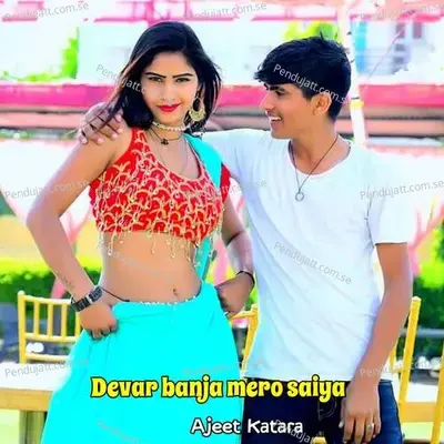 Devar Banja Mero Saiya - Ajeet Katara