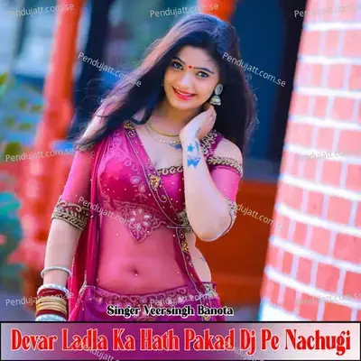 Devar Ladla Ka Hath Pakad Dj Pe Nachugi - Veer Singh banota