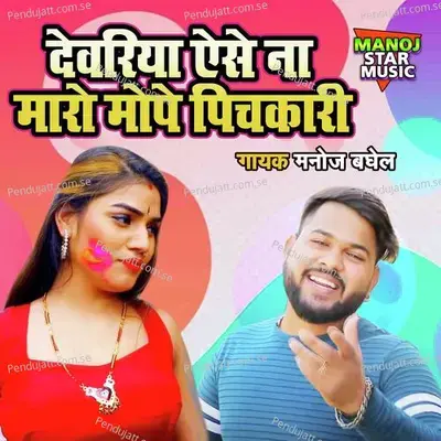 Devariya Aise Na Maaro Mope Pichkari - Manoj Baghel