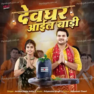 Devghar Aail Badi - Arvind Akela Kallu