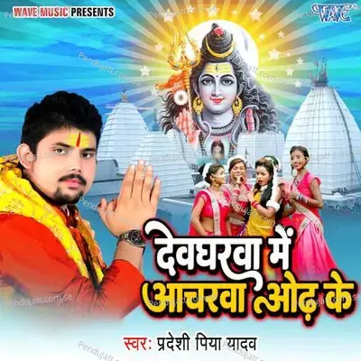 Devgharwa Me Acharwa Odh Ke - Pradeshi Piya Yadav album cover 