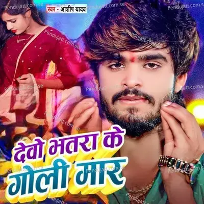 Devo Bhatra Ke Goli Mar - Ashish Yadav