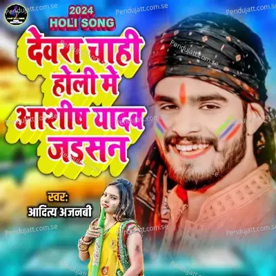 Devra Ashish Yadav Holi Me Chahi - Aditya Ajnabi album cover 