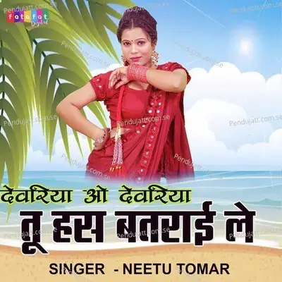 Dewariya O Dewariya Tu Has Batrai Le - Neetu Tomar