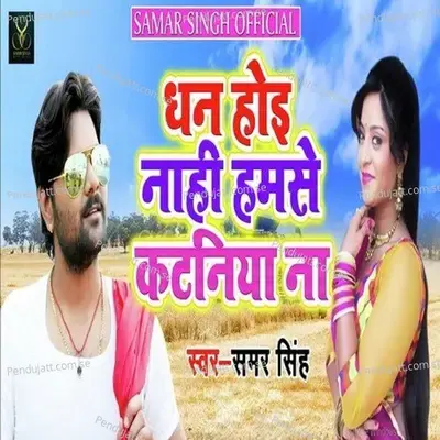 Dhan Hoe Nahi Humse Kataniya Na - Samar Singh
