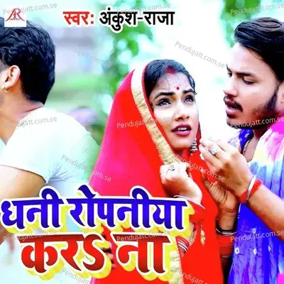 Dhani Ropniya Kara Na - Ankush Raja
