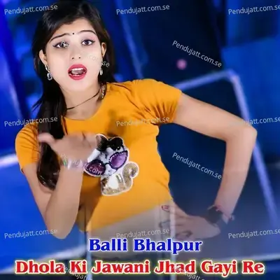 Dhola Ki Jawani Jhad Gayi Re - Balli Bhalpur album cover 