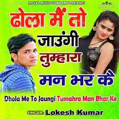 Dhola Me To Jaungi Tumahra Man Bhar Ke - Lokesh Kumar