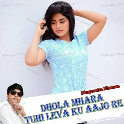 Dhola Mhara Tuhi Leva Ku Aajo Re - Bhupendra Khatana album cover 