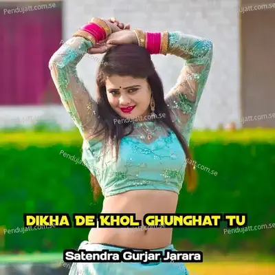Dikha De Khol Ghunghat Tu - Satendra Gurjar Jarara