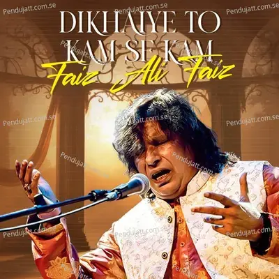 Dikhaiye To Kam Se Kam - Faiz Ali Faiz
