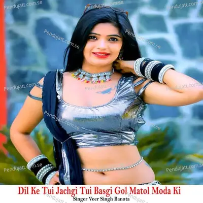 Dil Ke Tui Jachgi Tui Basgi Gol Matol Moda Ki - Veer Singh banota album cover 