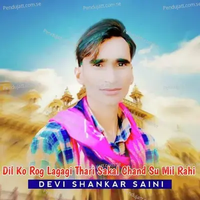 Dil Ko Rog Lagagi Thari Sakal Chand Su Mil Rahi - Devi Shankar Saini