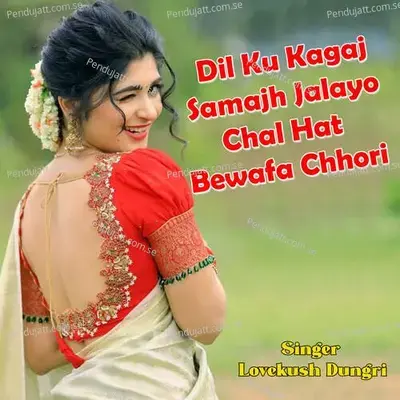 Dil Ku Kagaj Samajh Jalayo Chal Hat Bewafa Chhori - Lovekush Dungri