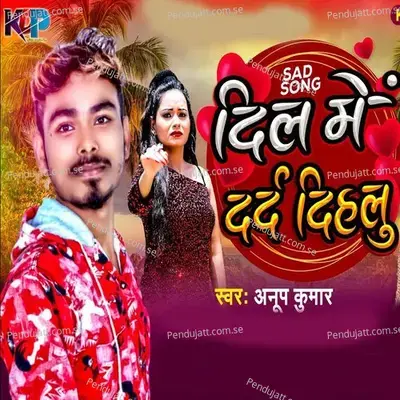 Dil Me Dard Dihalu - Anup Kumar