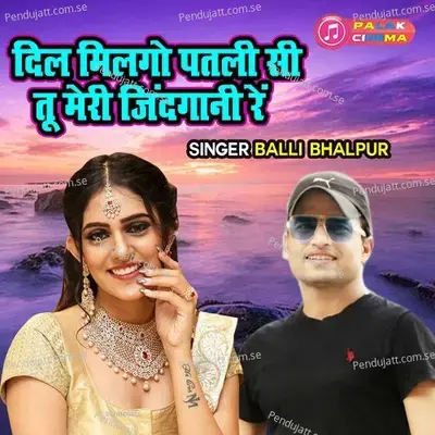Dil Milgo Patali Si Tu Meri Zindgani Re - Balli Bhalpur