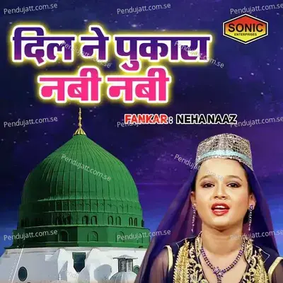 Dil Ne Pukara Nabi Nabi - Neha Naaz