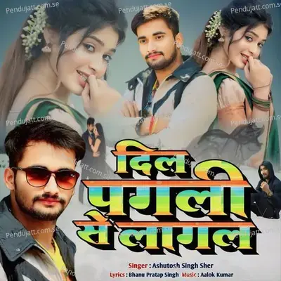 Dil Pagali Se Lagal - Ashutosh Singh Sher album cover 