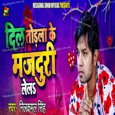 Dil Todla Ke Majduri Lela - Neelkamal Singh