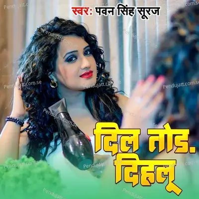 Dil Tor Dihlu - Pawan Singh Suraj