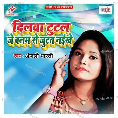 Dilwa Tutal Je Balam Se Jutat Naikhe - Anjali Bharti