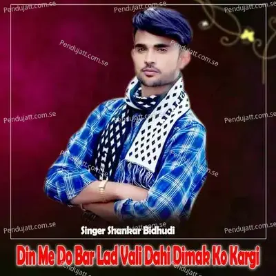 Din Me Do Bar Lad Vali Dahi Dimak Ko Kargi - Shankar Bidhudi