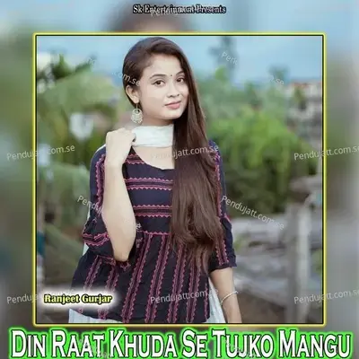 Din Raat Khuda Se Tujko Mangu - Ranjeet Gurjar