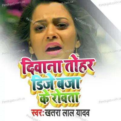 Diwana Tohar D J Bja Ke Rowta - Khatra Lal Yadav album cover 