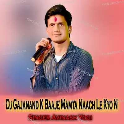 Dj Gajanand K Baaje Mamta Naach Le Kyo N - Avinash Yogi
