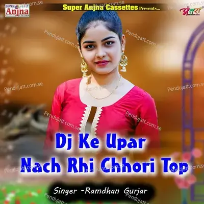 Dj Ke Upar Nach Rhi Chhori Top - Ramdhan Gurjar album cover 