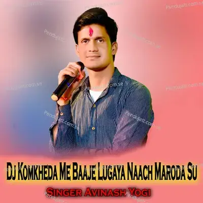 Dj Komkheda Me Baaje Lugaya Naach Maroda Su - Avinash Yogi