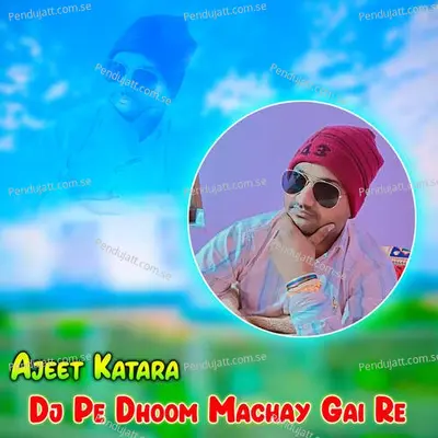 Dj Pe Dhoom Machay Gai Re - Ajeet Katara album cover 