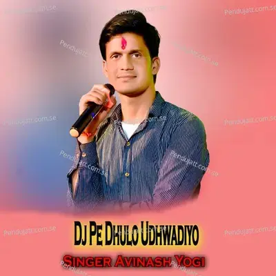 Dj Pe Dhulo Udhwadiyo - Avinash Yogi