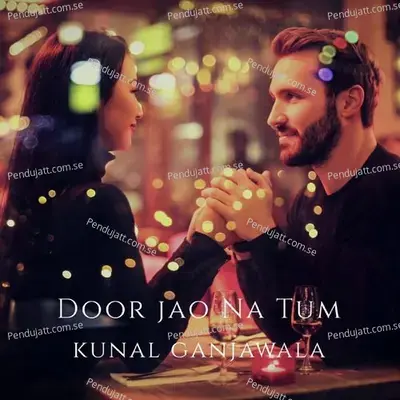 Door Jao Na Tum - Kunal Ganjawala