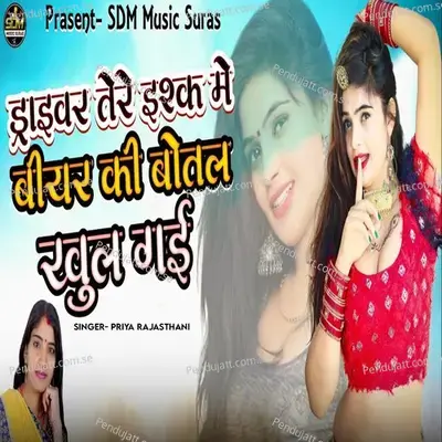 Driver Tere Ishq Me Beer Ki Bottle Khul Gai - Priya Rajasthani album cover 