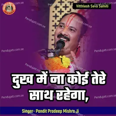 Dukh Mai Na Koyi Tere Saath Rahega - Pandit Pradeep Ji Mishra