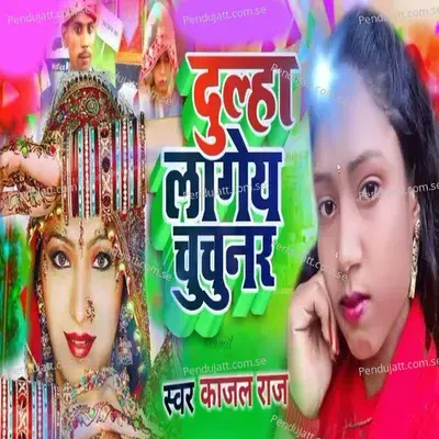 Dulha Lageye Chhuchhunar - Kajal Raj album cover 