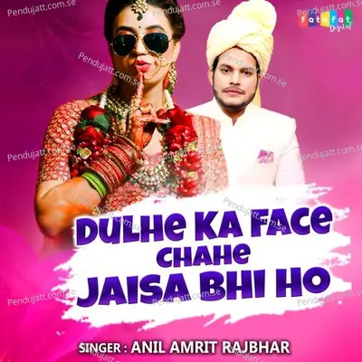 Dulhe Ka Face Chahe Jaisa Bhi Ho - Anil Amrit Rajbhar album cover 