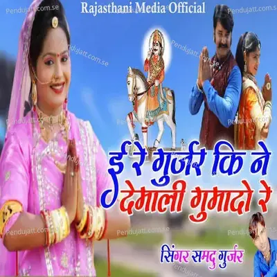 Ee Re Gurjar Ki Ne Demali Gumade Re - Samdu Gurjar