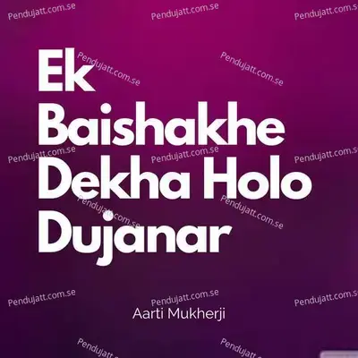 Ek Baishakhe Dekha Holo Dujanar - Aarti Mukherji album cover 