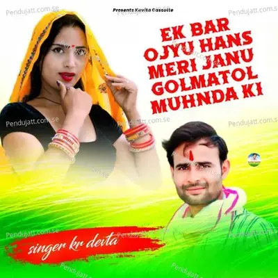 Ek Bar Ojyu Hans Meri Janu Golmatol Muhnda Ki - KR Devta